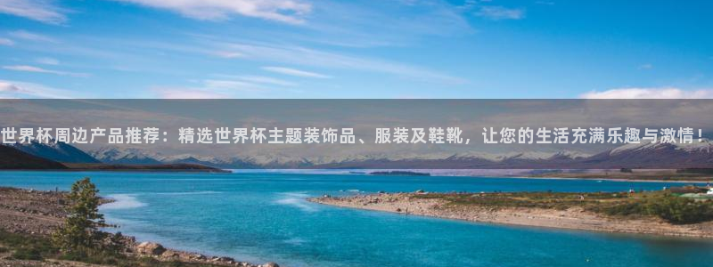 世界杯亚洲区预选赛赛程表：世界杯周边产品推荐：精选世界杯主题装饰品、服装及鞋靴，让您的生活充满乐趣与激情！
