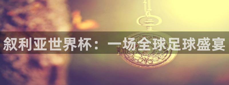 世界杯转播表：叙利亚世界杯：一场全球足球盛宴