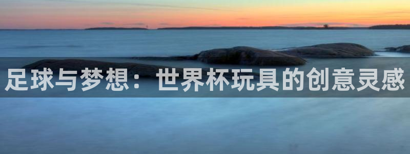 世界杯欧洲预选赛：足球与梦想：世界杯玩具的创意灵感
