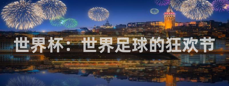 世界杯预选赛赛程表：世界杯：世界足球的狂欢节